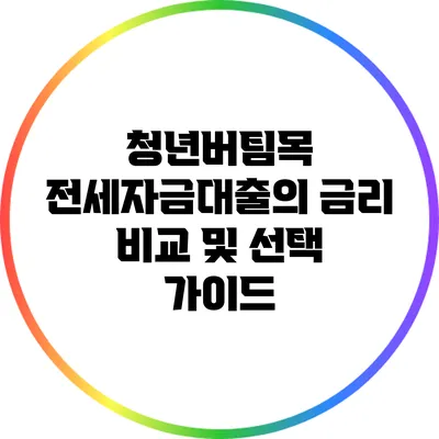 청년버팀목 전세자금대출의 금리 비교 및 선택 가이드