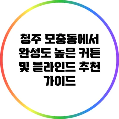 청주 모충동에서 완성도 높은 커튼 및 블라인드 추천 가이드