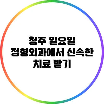 청주 일요일 정형외과에서 신속한 치료 받기