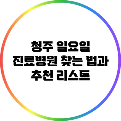청주 일요일 진료병원 찾는 법과 추천 리스트