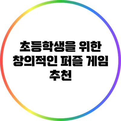 초등학생을 위한 창의적인 퍼즐 게임 추천