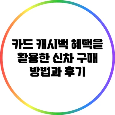 카드 캐시백 혜택을 활용한 신차 구매 방법과 후기