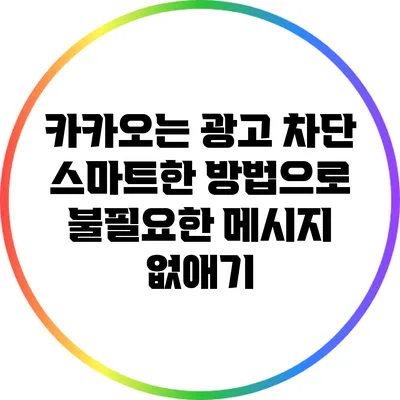 카카오는 광고 차단: 스마트한 방법으로 불필요한 메시지 없애기
