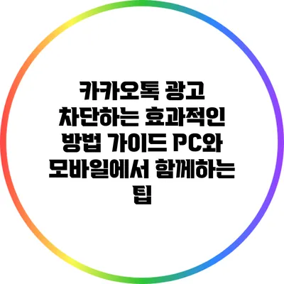 카카오톡 광고 차단하는 효과적인 방법 가이드: PC와 모바일에서 함께하는 팁