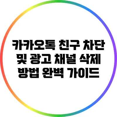 카카오톡 친구 차단 및 광고 채널 삭제 방법: 완벽 가이드