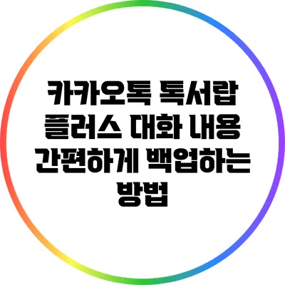 카카오톡 톡서랍 플러스: 대화 내용 간편하게 백업하는 방법