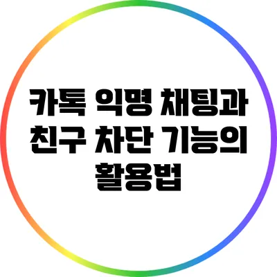 카톡 익명 채팅과 친구 차단 기능의 활용법