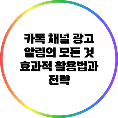 카톡 채널 광고 알림의 모든 것: 효과적 활용법과 전략