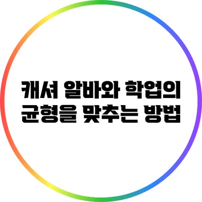 캐셔 알바와 학업의 균형을 맞추는 방법