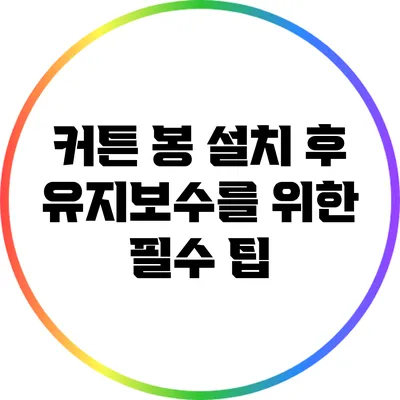 커튼 봉 설치 후 유지보수를 위한 필수 팁