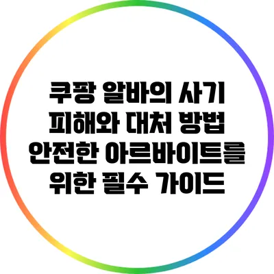 쿠팡 알바의 사기 피해와 대처 방법: 안전한 아르바이트를 위한 필수 가이드