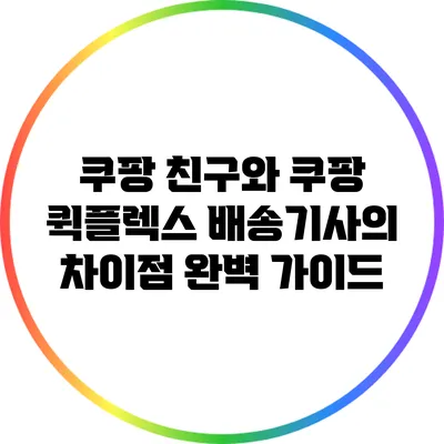 쿠팡 친구와 쿠팡 퀵플렉스 배송기사의 차이점 완벽 가이드