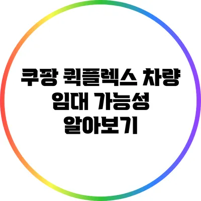 쿠팡 퀵플렉스 차량 임대 가능성 알아보기