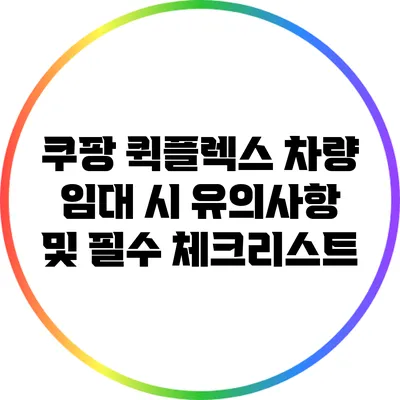 쿠팡 퀵플렉스 차량 임대 시 유의사항 및 필수 체크리스트