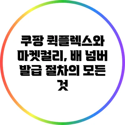 쿠팡 퀵플렉스와 마켓컬리, 배 넘버 발급 절차의 모든 것