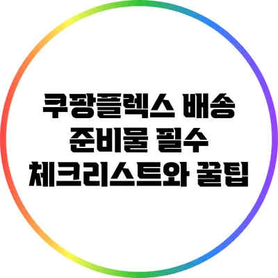 쿠팡플렉스 배송 준비물: 필수 체크리스트와 꿀팁