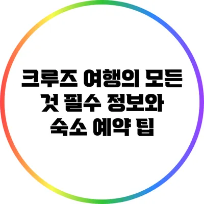 크루즈 여행의 모든 것: 필수 정보와 숙소 예약 팁