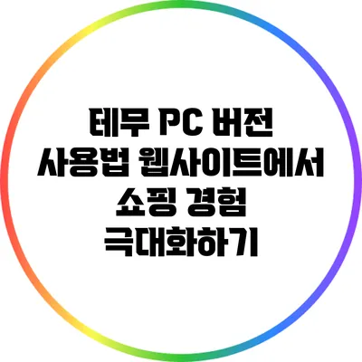 테무 PC 버전 사용법: 웹사이트에서 쇼핑 경험 극대화하기