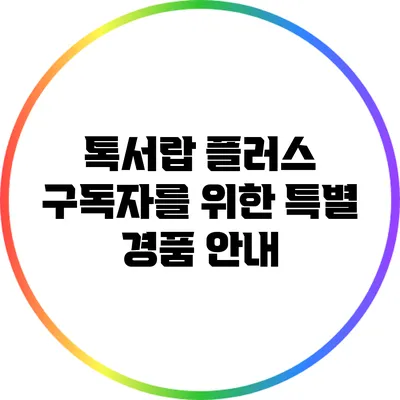 톡서랍 플러스 구독자를 위한 특별 경품 안내