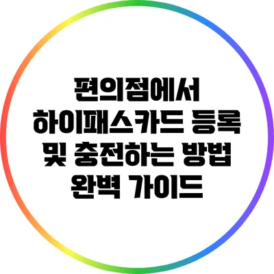 편의점에서 하이패스카드 등록 및 충전하는 방법 완벽 가이드