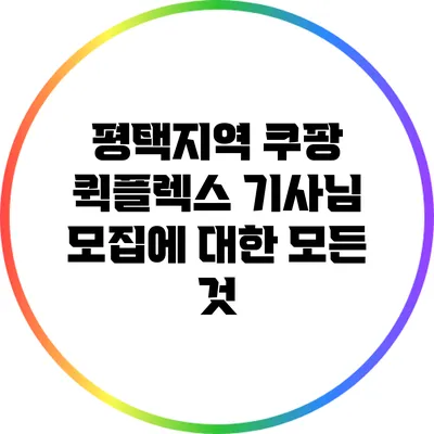 평택지역 쿠팡 퀵플렉스 기사님 모집에 대한 모든 것