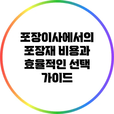 포장이사에서의 포장재 비용과 효율적인 선택 가이드
