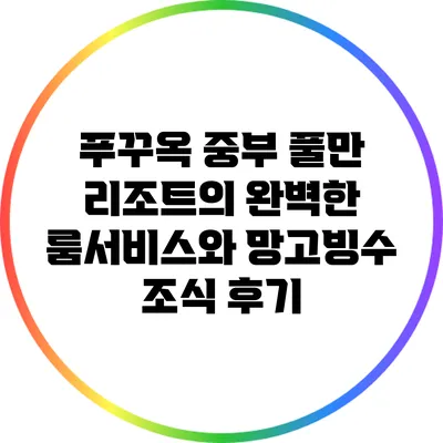 푸꾸옥 중부 풀만 리조트의 완벽한 룸서비스와 망고빙수 조식 후기