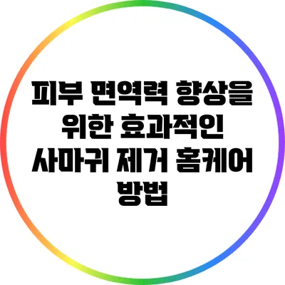 피부 면역력 향상을 위한 효과적인 사마귀 제거 홈케어 방법