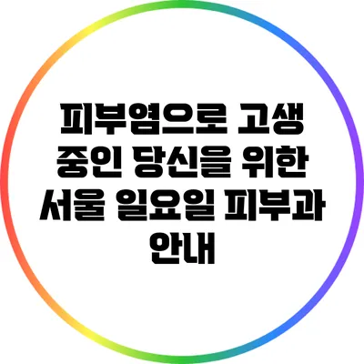 피부염으로 고생 중인 당신을 위한 서울 일요일 피부과 안내