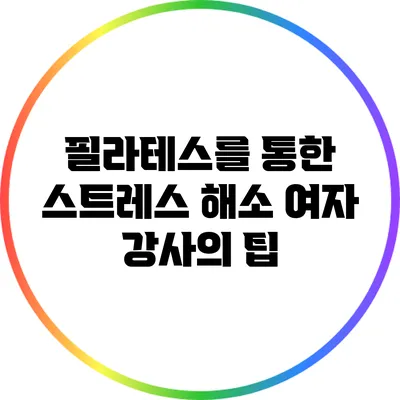 필라테스를 통한 스트레스 해소: 여자 강사의 팁