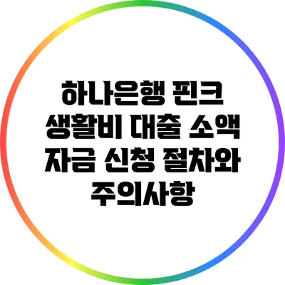 하나은행 핀크 생활비 대출: 소액 자금 신청 절차와 주의사항
