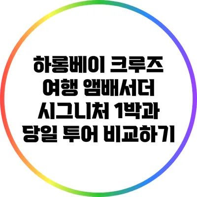 하롱베이 크루즈 여행: 앰배서더 시그니처 1박과 당일 투어 비교하기
