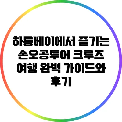 하롱베이에서 즐기는 손오공투어 크루즈 여행: 완벽 가이드와 후기
