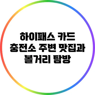 하이패스 카드 충전소 주변 맛집과 볼거리 탐방