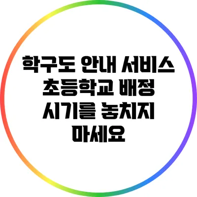 학구도 안내 서비스: 초등학교 배정 시기를 놓치지 마세요
