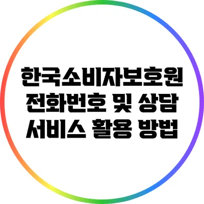 한국소비자보호원 전화번호 및 상담 서비스 활용 방법