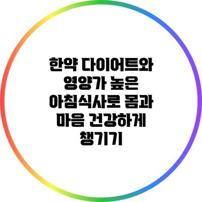 한약 다이어트와 영양가 높은 아침식사로 몸과 마음 건강하게 챙기기