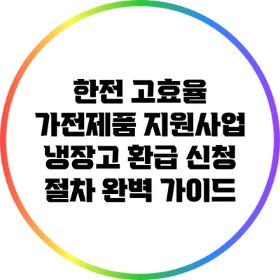 한전 고효율 가전제품 지원사업: 냉장고 환급 신청 절차 완벽 가이드