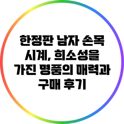 한정판 남자 손목 시계, 희소성을 가진 명품의 매력과 구매 후기