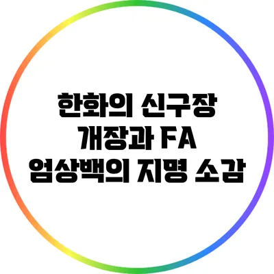 한화의 신구장 개장과 FA 엄상백의 지명 소감