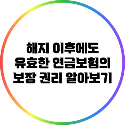 해지 이후에도 유효한 연금보험의 보장 권리 알아보기