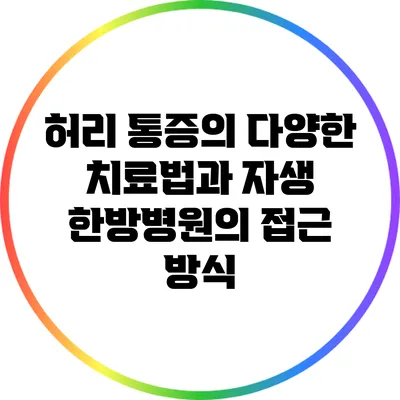 허리 통증의 다양한 치료법과 자생 한방병원의 접근 방식