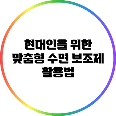 현대인을 위한 맞춤형 수면 보조제 활용법