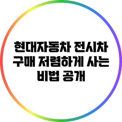 현대자동차 전시차 구매: 저렴하게 사는 비법 공개