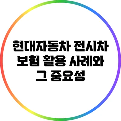 현대자동차 전시차 보험 활용 사례와 그 중요성