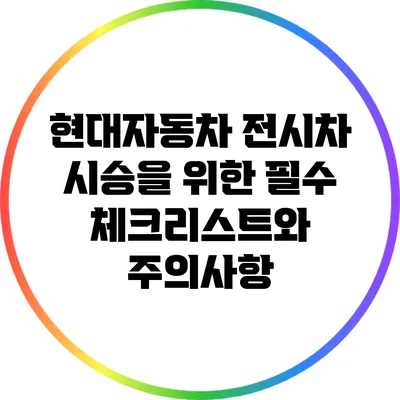 현대자동차 전시차 시승을 위한 필수 체크리스트와 주의사항