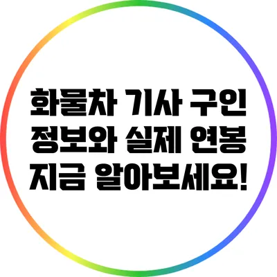 화물차 기사 구인 정보와 실제 연봉: 지금 알아보세요!