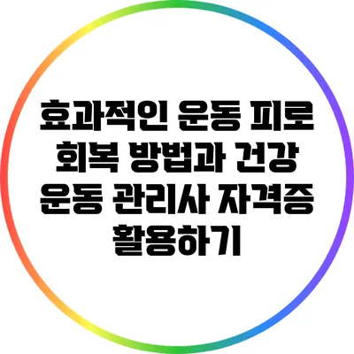 효과적인 운동 피로 회복 방법과 건강 운동 관리사 자격증 활용하기