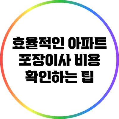 효율적인 아파트 포장이사 비용 확인하는 팁