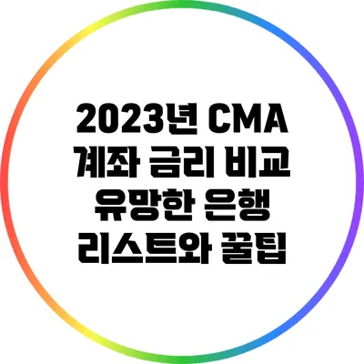 2023년 CMA 계좌 금리 비교: 유망한 은행 리스트와 꿀팁